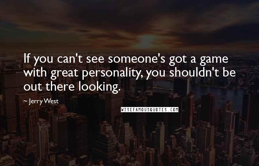 Jerry West Quotes: If you can't see someone's got a game with great personality, you shouldn't be out there looking.