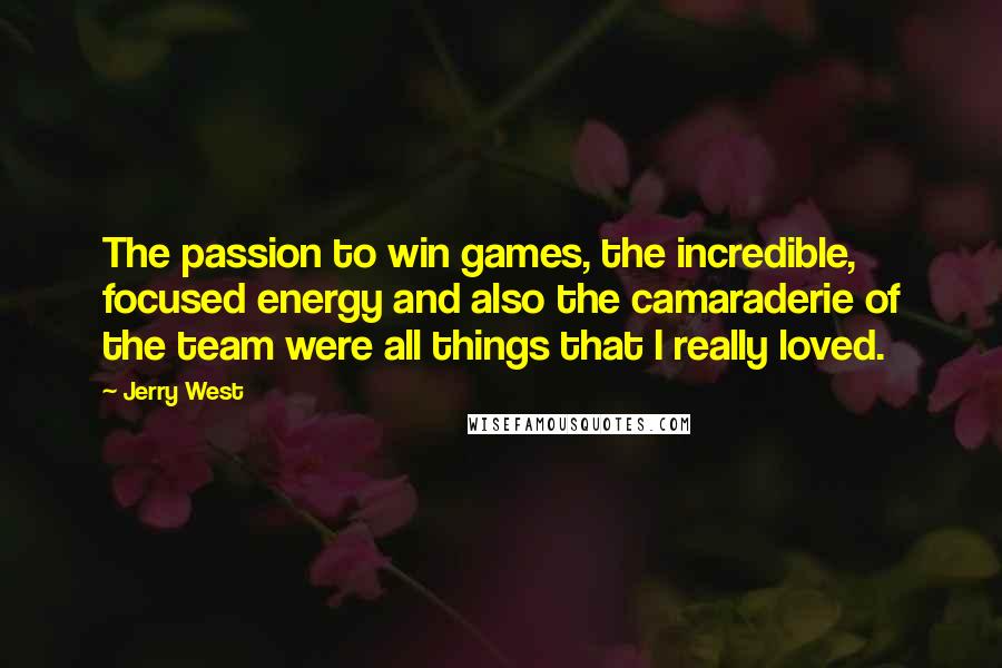 Jerry West Quotes: The passion to win games, the incredible, focused energy and also the camaraderie of the team were all things that I really loved.