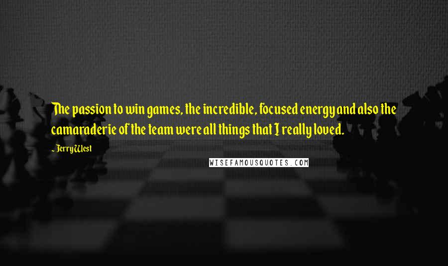 Jerry West Quotes: The passion to win games, the incredible, focused energy and also the camaraderie of the team were all things that I really loved.