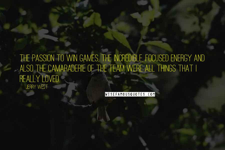 Jerry West Quotes: The passion to win games, the incredible, focused energy and also the camaraderie of the team were all things that I really loved.