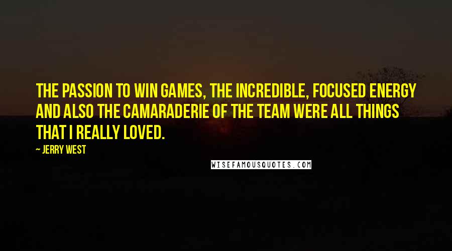 Jerry West Quotes: The passion to win games, the incredible, focused energy and also the camaraderie of the team were all things that I really loved.