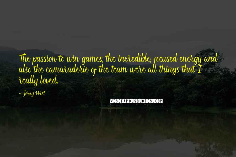 Jerry West Quotes: The passion to win games, the incredible, focused energy and also the camaraderie of the team were all things that I really loved.