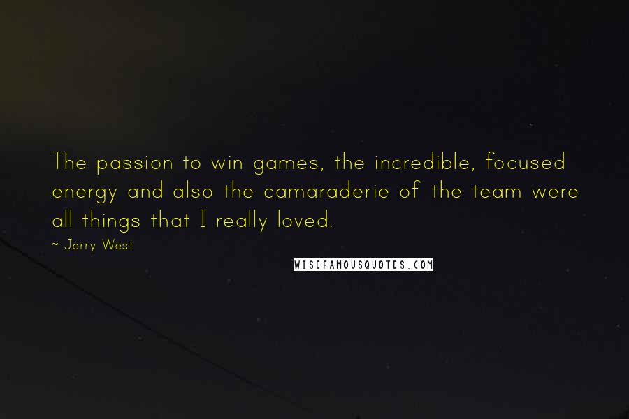 Jerry West Quotes: The passion to win games, the incredible, focused energy and also the camaraderie of the team were all things that I really loved.