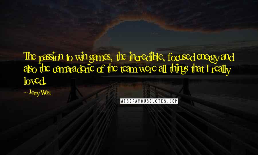 Jerry West Quotes: The passion to win games, the incredible, focused energy and also the camaraderie of the team were all things that I really loved.