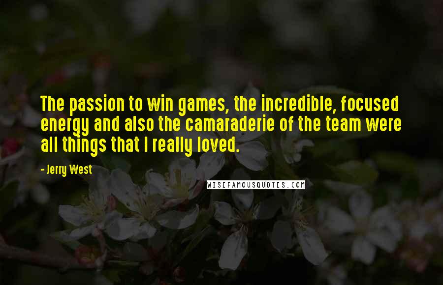 Jerry West Quotes: The passion to win games, the incredible, focused energy and also the camaraderie of the team were all things that I really loved.