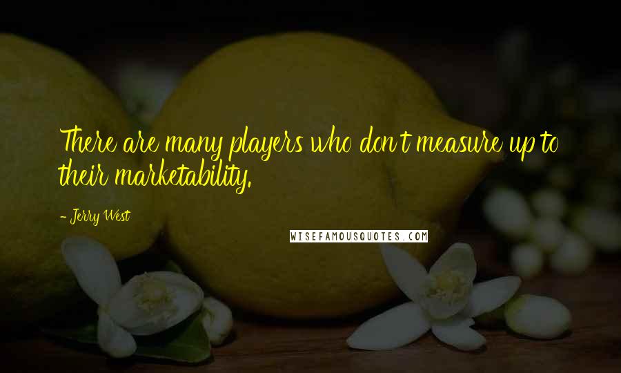 Jerry West Quotes: There are many players who don't measure up to their marketability.