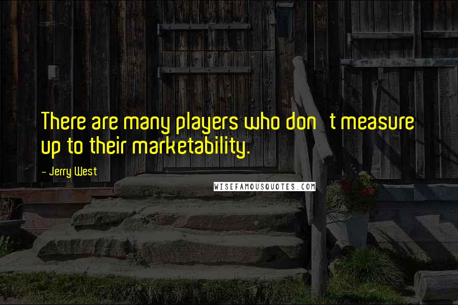 Jerry West Quotes: There are many players who don't measure up to their marketability.