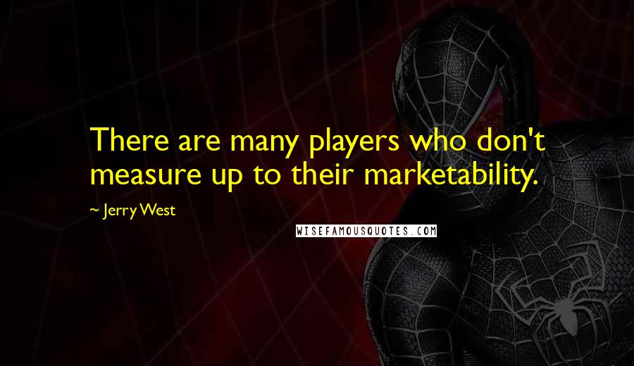 Jerry West Quotes: There are many players who don't measure up to their marketability.