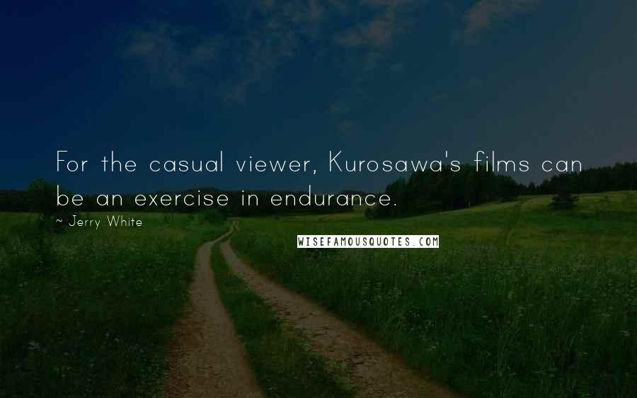 Jerry White Quotes: For the casual viewer, Kurosawa's films can be an exercise in endurance.