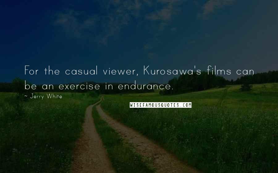 Jerry White Quotes: For the casual viewer, Kurosawa's films can be an exercise in endurance.