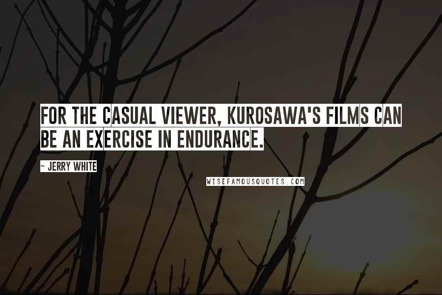 Jerry White Quotes: For the casual viewer, Kurosawa's films can be an exercise in endurance.