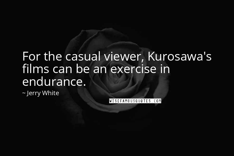 Jerry White Quotes: For the casual viewer, Kurosawa's films can be an exercise in endurance.