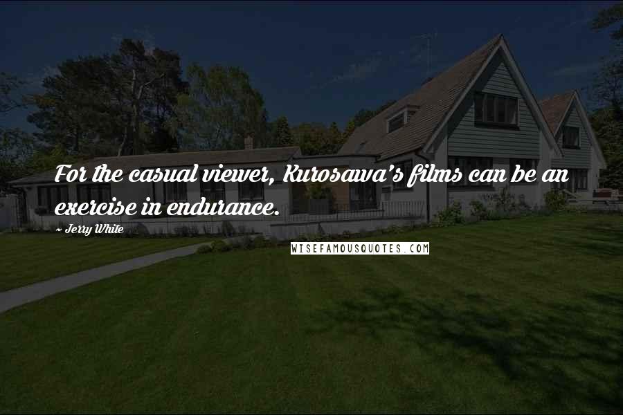 Jerry White Quotes: For the casual viewer, Kurosawa's films can be an exercise in endurance.