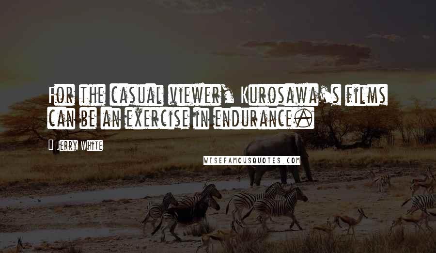 Jerry White Quotes: For the casual viewer, Kurosawa's films can be an exercise in endurance.