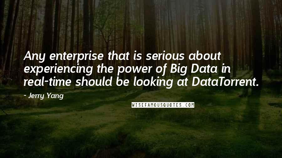 Jerry Yang Quotes: Any enterprise that is serious about experiencing the power of Big Data in real-time should be looking at DataTorrent.