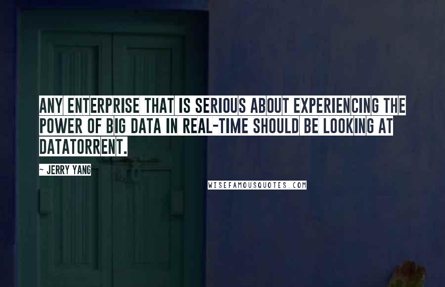 Jerry Yang Quotes: Any enterprise that is serious about experiencing the power of Big Data in real-time should be looking at DataTorrent.