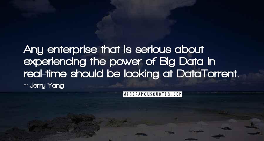 Jerry Yang Quotes: Any enterprise that is serious about experiencing the power of Big Data in real-time should be looking at DataTorrent.