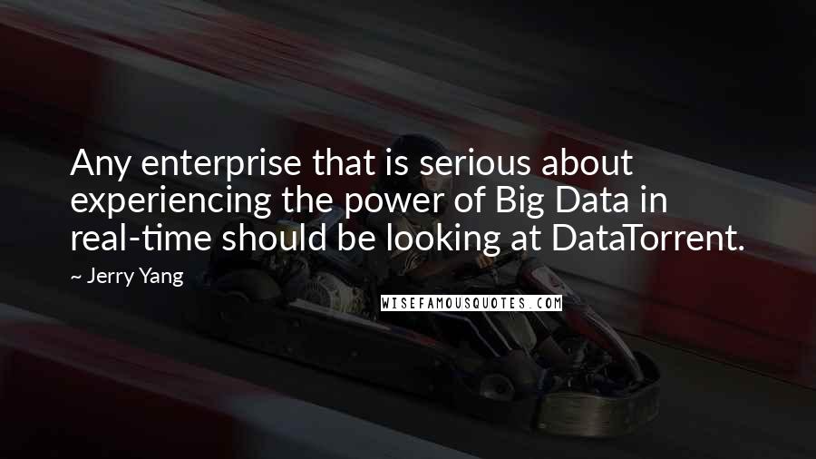 Jerry Yang Quotes: Any enterprise that is serious about experiencing the power of Big Data in real-time should be looking at DataTorrent.