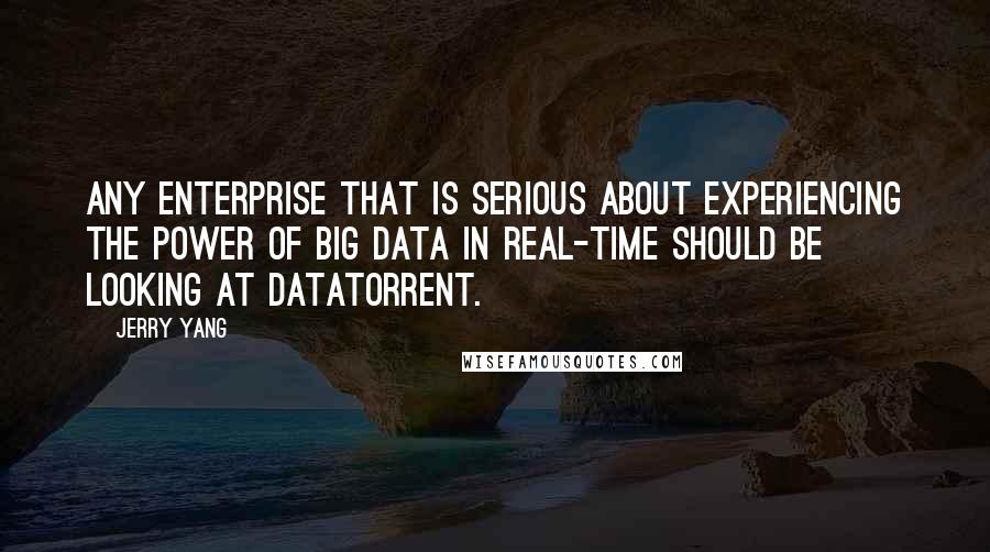 Jerry Yang Quotes: Any enterprise that is serious about experiencing the power of Big Data in real-time should be looking at DataTorrent.