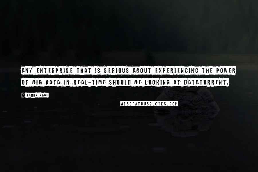 Jerry Yang Quotes: Any enterprise that is serious about experiencing the power of Big Data in real-time should be looking at DataTorrent.