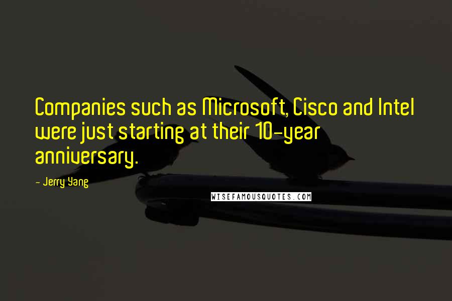 Jerry Yang Quotes: Companies such as Microsoft, Cisco and Intel were just starting at their 10-year anniversary.