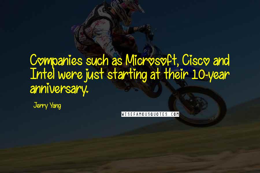 Jerry Yang Quotes: Companies such as Microsoft, Cisco and Intel were just starting at their 10-year anniversary.