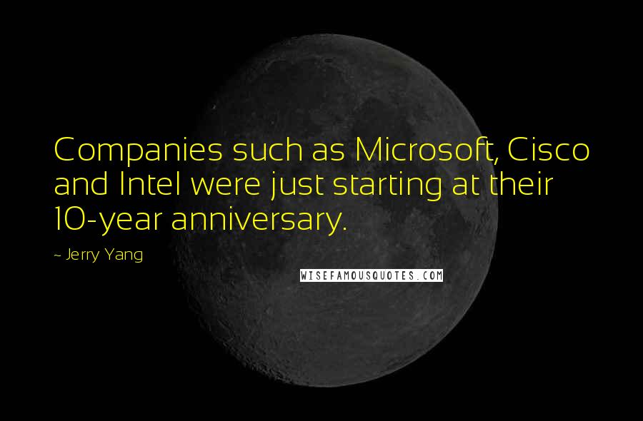 Jerry Yang Quotes: Companies such as Microsoft, Cisco and Intel were just starting at their 10-year anniversary.