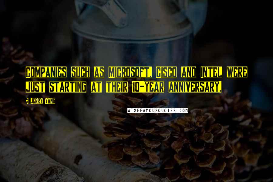 Jerry Yang Quotes: Companies such as Microsoft, Cisco and Intel were just starting at their 10-year anniversary.