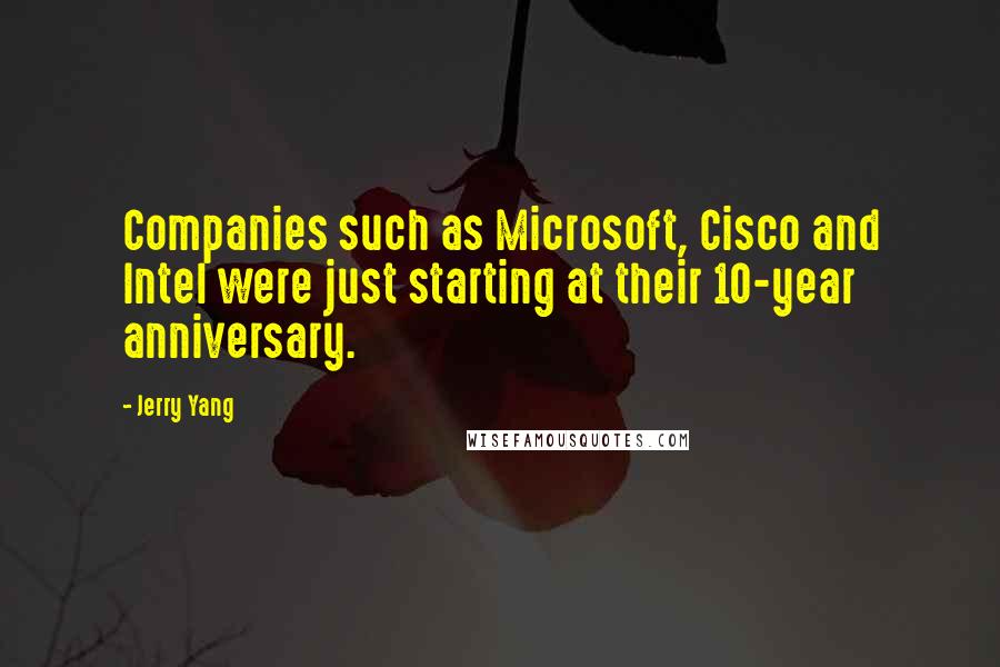 Jerry Yang Quotes: Companies such as Microsoft, Cisco and Intel were just starting at their 10-year anniversary.