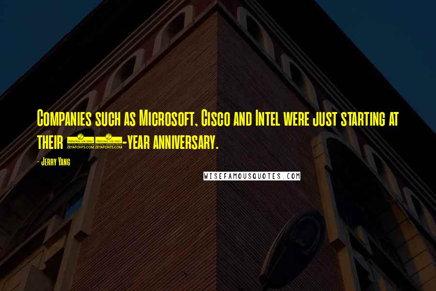 Jerry Yang Quotes: Companies such as Microsoft, Cisco and Intel were just starting at their 10-year anniversary.