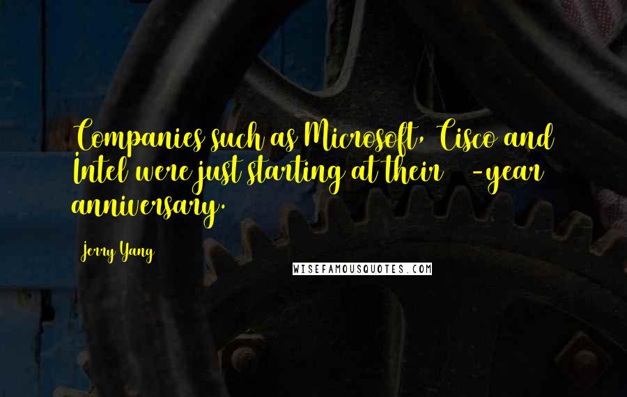 Jerry Yang Quotes: Companies such as Microsoft, Cisco and Intel were just starting at their 10-year anniversary.