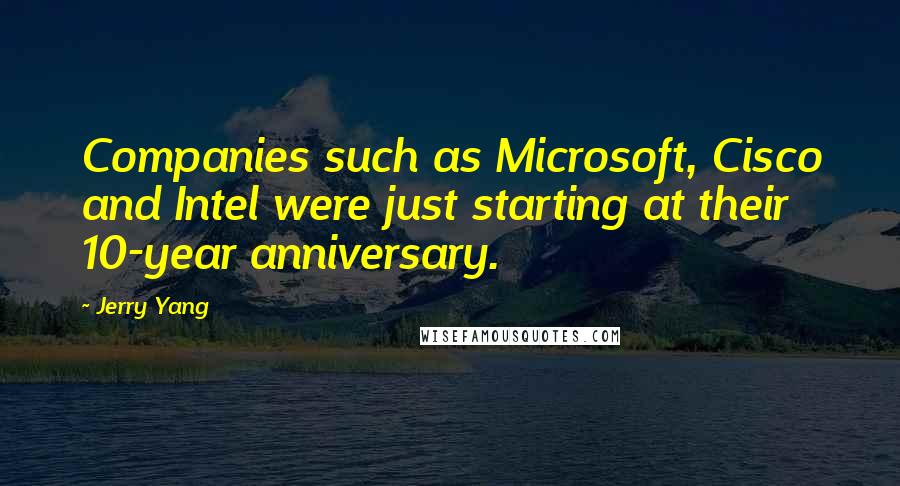 Jerry Yang Quotes: Companies such as Microsoft, Cisco and Intel were just starting at their 10-year anniversary.