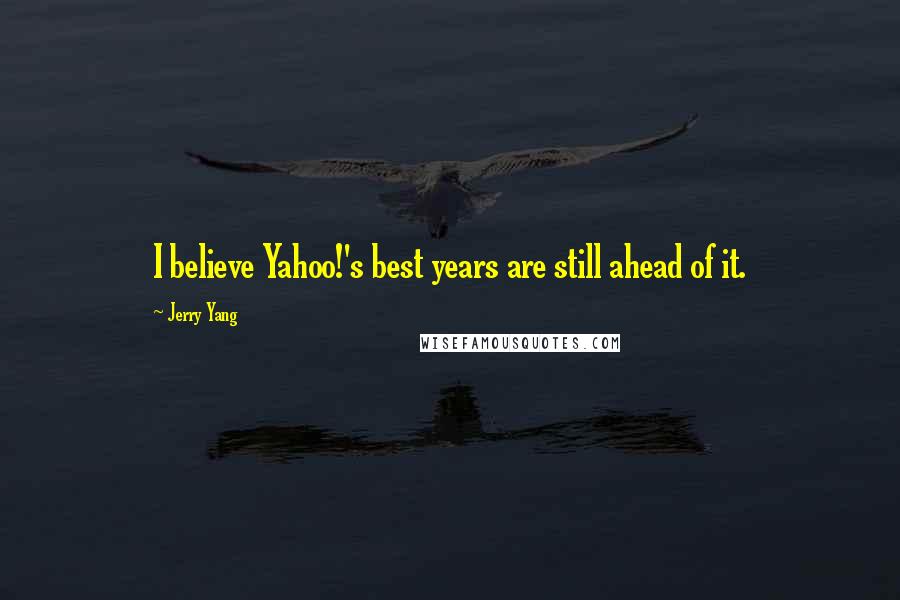 Jerry Yang Quotes: I believe Yahoo!'s best years are still ahead of it.