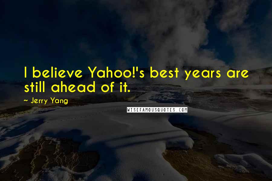 Jerry Yang Quotes: I believe Yahoo!'s best years are still ahead of it.