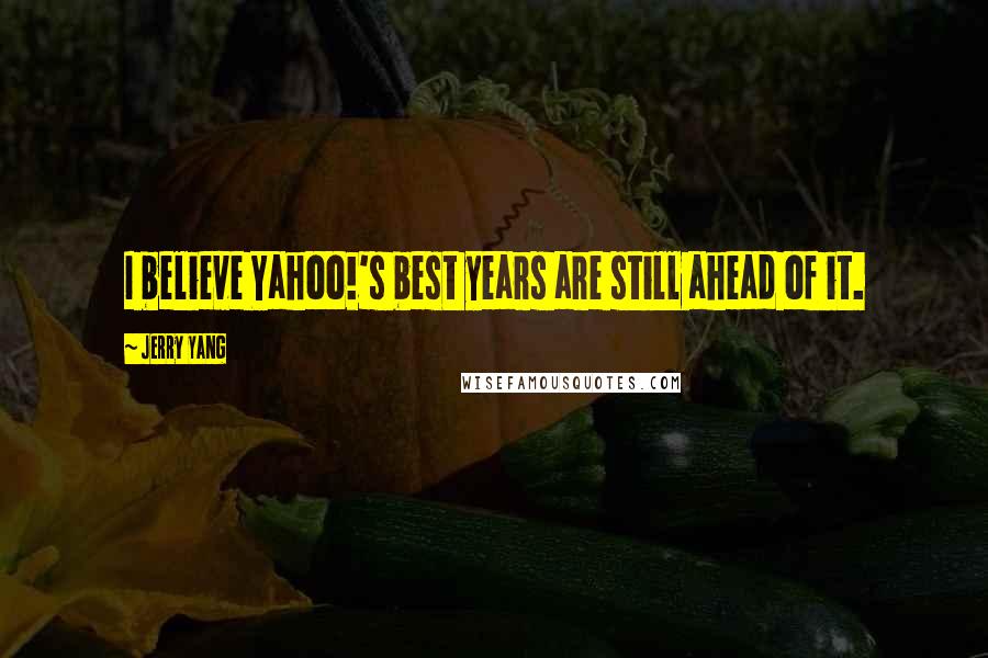 Jerry Yang Quotes: I believe Yahoo!'s best years are still ahead of it.
