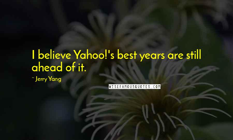 Jerry Yang Quotes: I believe Yahoo!'s best years are still ahead of it.