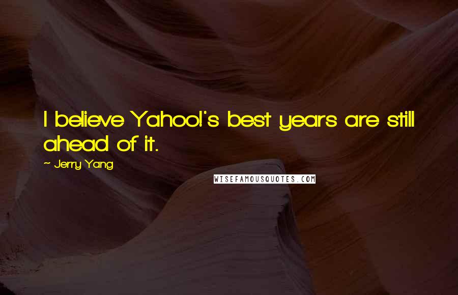 Jerry Yang Quotes: I believe Yahoo!'s best years are still ahead of it.
