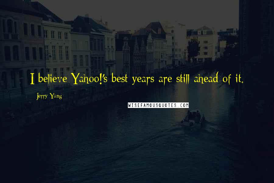 Jerry Yang Quotes: I believe Yahoo!'s best years are still ahead of it.
