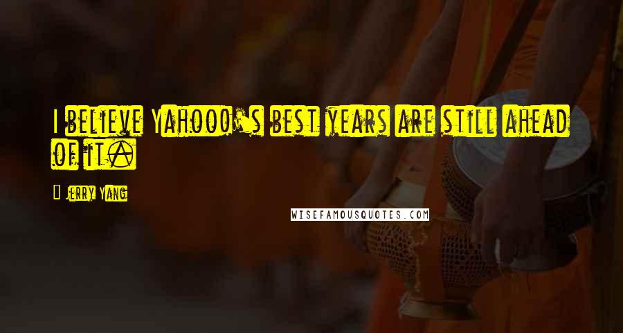 Jerry Yang Quotes: I believe Yahoo!'s best years are still ahead of it.