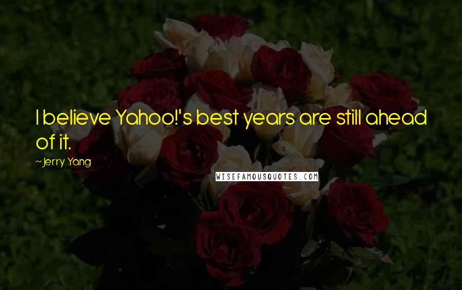 Jerry Yang Quotes: I believe Yahoo!'s best years are still ahead of it.