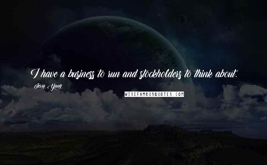 Jerry Yang Quotes: I have a business to run and stockholders to think about.