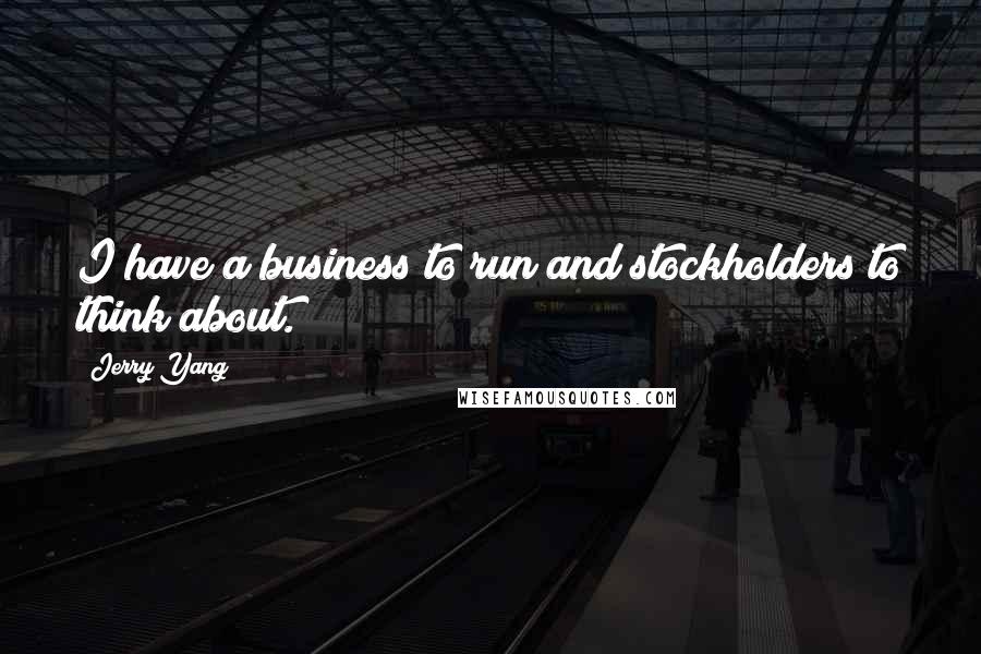 Jerry Yang Quotes: I have a business to run and stockholders to think about.