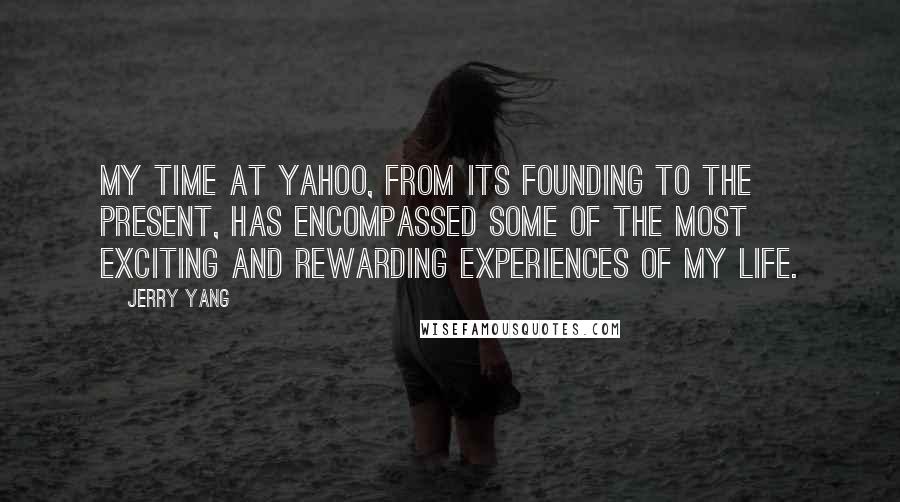 Jerry Yang Quotes: My time at Yahoo, from its founding to the present, has encompassed some of the most exciting and rewarding experiences of my life.