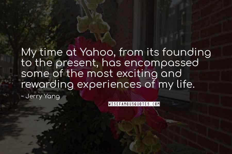 Jerry Yang Quotes: My time at Yahoo, from its founding to the present, has encompassed some of the most exciting and rewarding experiences of my life.