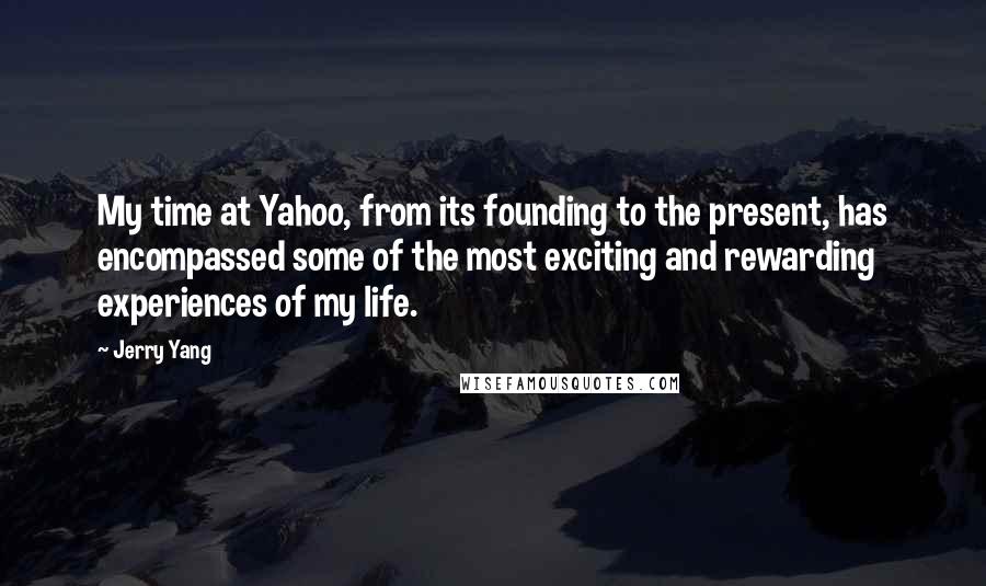 Jerry Yang Quotes: My time at Yahoo, from its founding to the present, has encompassed some of the most exciting and rewarding experiences of my life.