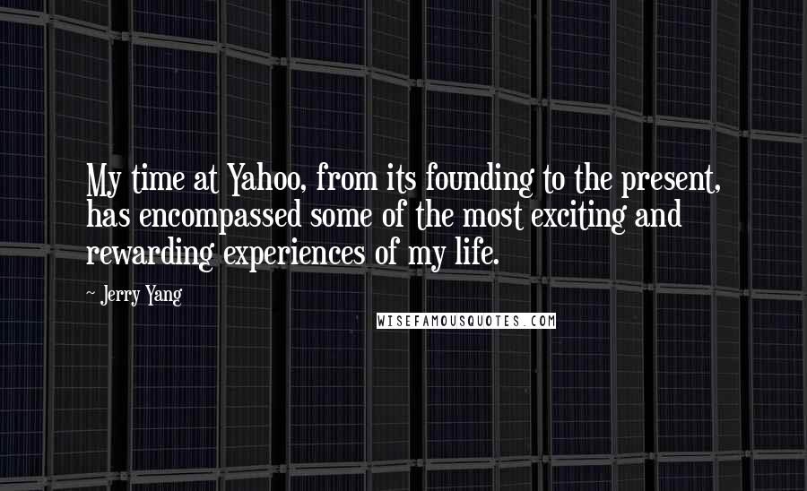 Jerry Yang Quotes: My time at Yahoo, from its founding to the present, has encompassed some of the most exciting and rewarding experiences of my life.