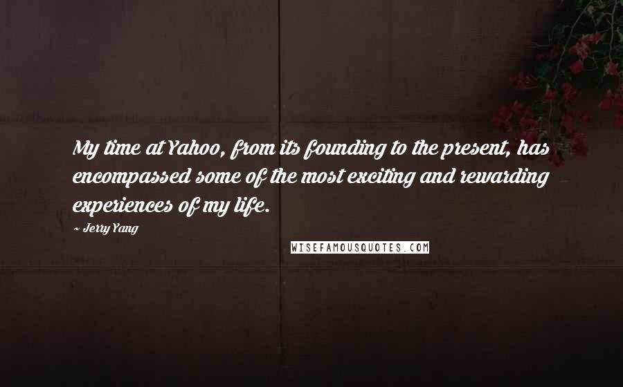 Jerry Yang Quotes: My time at Yahoo, from its founding to the present, has encompassed some of the most exciting and rewarding experiences of my life.