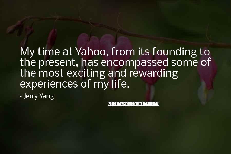 Jerry Yang Quotes: My time at Yahoo, from its founding to the present, has encompassed some of the most exciting and rewarding experiences of my life.