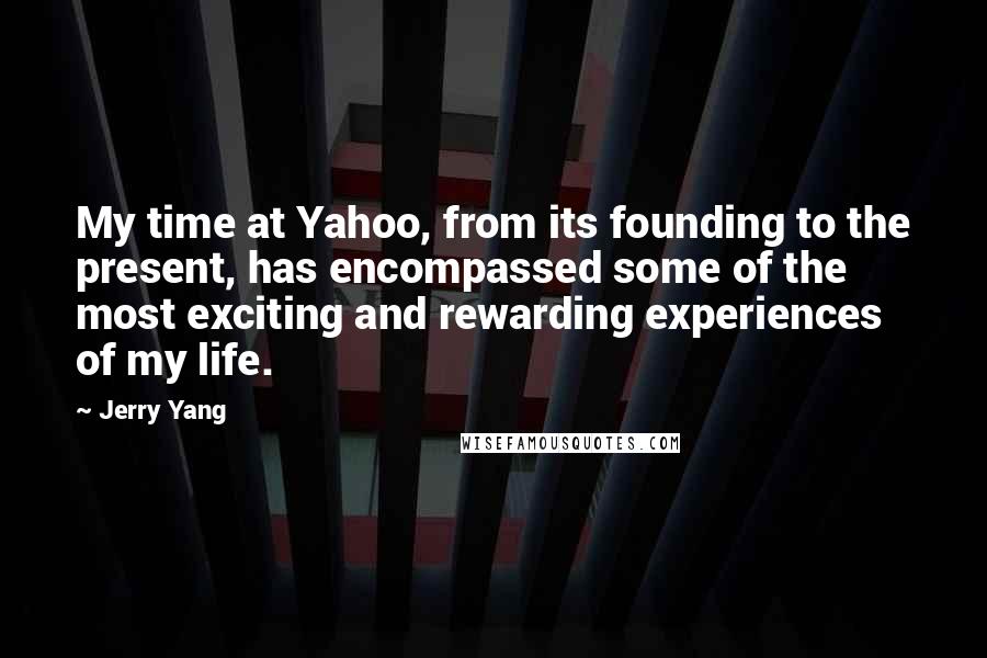 Jerry Yang Quotes: My time at Yahoo, from its founding to the present, has encompassed some of the most exciting and rewarding experiences of my life.