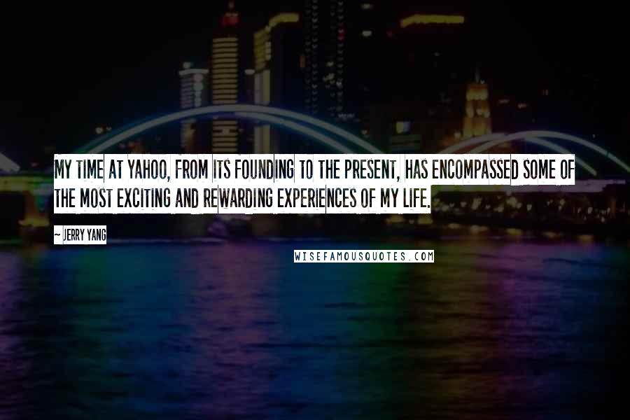 Jerry Yang Quotes: My time at Yahoo, from its founding to the present, has encompassed some of the most exciting and rewarding experiences of my life.